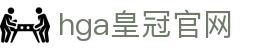 hga皇冠官网 - hga皇冠手机版官网 - 中国官方登录入口